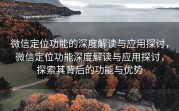 微信定位功能的深度解读与应用探讨，微信定位功能深度解读与应用探讨，探索其背后的功能与优势