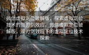 微信虚拟定位破解版，探索虚拟定位技术的双刃剑效应，微信虚拟定位破解版，双刃剑效应下的虚拟定位技术探索