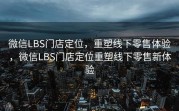 微信LBS门店定位,重塑线下零售体验,微信LBS门店定位重塑线下零售新体验