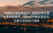 快捷指令微信发定位，轻松分享位置信息的新技巧，快捷指令微信发定位，位置分享新技巧揭秘