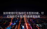 如何使用钉钉指纹打卡签到功能，钉钉指纹打卡签到功能使用指南