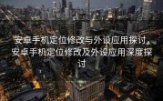 安卓手机定位修改与外设应用探讨，安卓手机定位修改及外设应用深度探讨