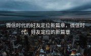 微信时代的好友定位新篇章，微信时代，好友定位的新篇章