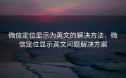 微信定位显示为英文的解决方法，微信定位显示英文问题解决方案