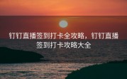 钉钉直播签到打卡全攻略，钉钉直播签到打卡攻略大全