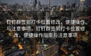钉钉群签到打卡位置修改，便捷操作与注意事项，钉钉群签到打卡位置修改，便捷操作指南与注意事项
