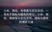小米、微信、肯德基与定位关闭，一场关于隐私与服务的探讨，小米、微信、肯德基与定位关闭，隐私与服务的博弈之道