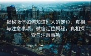 揭秘微信如何知道别人的定位，真相与注意事项，微信定位揭秘，真相探索与注意事项
