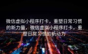 微信虚拟小程序打卡，重塑日常习惯的新力量，微信虚拟小程序打卡，重塑日常习惯的新动力