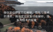 微信定位好友功能解析，隐私与技术的博弈，微信定位好友功能解析，隐私与技术的较量
