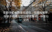 安卓手机修改基站定位，探索与解析，安卓手机基站定位修改解析，探索与实践