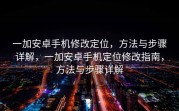 一加安卓手机修改定位，方法与步骤详解，一加安卓手机定位修改指南，方法与步骤详解