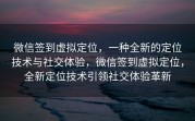 微信签到虚拟定位，一种全新的定位技术与社交体验，微信签到虚拟定位，全新定位技术引领社交体验革新