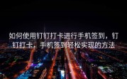 如何使用钉钉打卡进行手机签到，钉钉打卡，手机签到轻松实现的方法