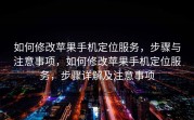 如何修改苹果手机定位服务，步骤与注意事项，如何修改苹果手机定位服务，步骤详解及注意事项