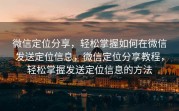 微信定位分享，轻松掌握如何在微信发送定位信息，微信定位分享教程，轻松掌握发送定位信息的方法