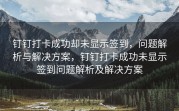 钉钉打卡成功却未显示签到，问题解析与解决方案，钉钉打卡成功未显示签到问题解析及解决方案