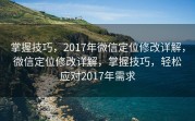 掌握技巧，2017年微信定位修改详解，微信定位修改详解，掌握技巧，轻松应对2017年需求