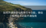 如何开通微信小程序打卡功能，微信小程序打卡功能开通指南