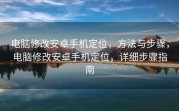 电脑修改安卓手机定位，方法与步骤，电脑修改安卓手机定位，详细步骤指南