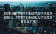 如何利用钉钉打卡系统实现学校签到智能化，钉钉打卡系统助力学校签到智能化实现