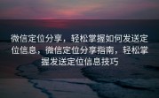 微信定位分享，轻松掌握如何发送定位信息，微信定位分享指南，轻松掌握发送定位信息技巧