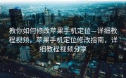 教你如何修改苹果手机定位—详细教程视频，苹果手机定位修改指南，详细教程视频分享