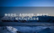 微信定位，永恒的纽带，微信定位，时代的纽带连接者