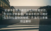 安卓手机学习通定位签到位置修改，方法与注意事项，安卓手机学习通定位签到位置修改攻略，方法与注意事项全解析