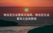 微信定位设置英文指南，微信定位设置英文指南教程