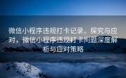 微信小程序违规打卡记录，探究与应对，微信小程序违规打卡问题深度解析与应对策略