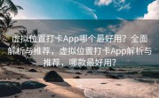 虚拟位置打卡App哪个最好用？全面解析与推荐，虚拟位置打卡App解析与推荐，哪款最好用？