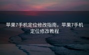 苹果7手机定位修改指南，苹果7手机定位修改教程