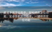 安卓手机定位助手，轻松修改定位功能，安卓手机定位助手，一键修改定位功能