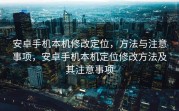 安卓手机本机修改定位，方法与注意事项，安卓手机本机定位修改方法及其注意事项