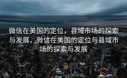 微信在美国的定位，县域市场的探索与发展，微信在美国的定位与县域市场的探索与发展