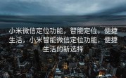 小米微信定位功能，智能定位，便捷生活，小米智能微信定位功能，便捷生活的新选择