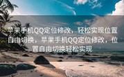 苹果手机QQ定位修改，轻松实现位置自由切换，苹果手机QQ定位修改，位置自由切换轻松实现