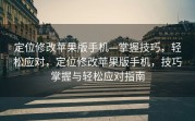 定位修改苹果版手机—掌握技巧，轻松应对，定位修改苹果版手机，技巧掌握与轻松应对指南