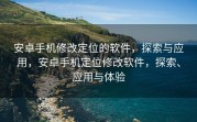 安卓手机修改定位的软件，探索与应用，安卓手机定位修改软件，探索、应用与体验