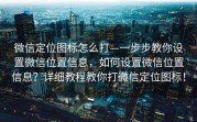 微信定位图标怎么打—一步步教你设置微信位置信息，如何设置微信位置信息？详细教程教你打微信定位图标！