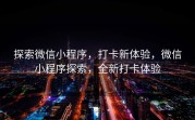 探索微信小程序，打卡新体验，微信小程序探索，全新打卡体验