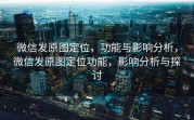 微信发原图定位，功能与影响分析，微信发原图定位功能，影响分析与探讨