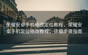 荣耀安卓手机修改定位教程，荣耀安卓手机定位修改教程，详细步骤指南