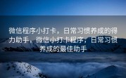 微信程序小打卡，日常习惯养成的得力助手，微信小打卡程序，日常习惯养成的最佳助手