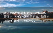 微信更改微信资料定位，轻松调整位置信息，让你的社交更便捷，微信资料定位调整，轻松社交，便捷定位