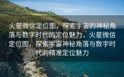 火星微信定位图，探索宇宙的神秘角落与数字时代的定位魅力，火星微信定位图，探索宇宙神秘角落与数字时代的精准定位魅力