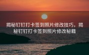 揭秘钉钉打卡签到照片修改技巧，揭秘钉钉打卡签到照片修改秘籍