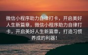 微信小程序助力自律打卡，开启美好人生新篇章，微信小程序助力自律打卡，开启美好人生新篇章，打造习惯养成的利器！
