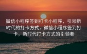 微信小程序签到打卡小程序，引领新时代的打卡方式，微信小程序签到打卡，新时代打卡方式的引领者